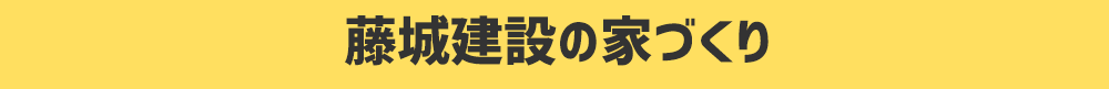 藤城建設の家づくり